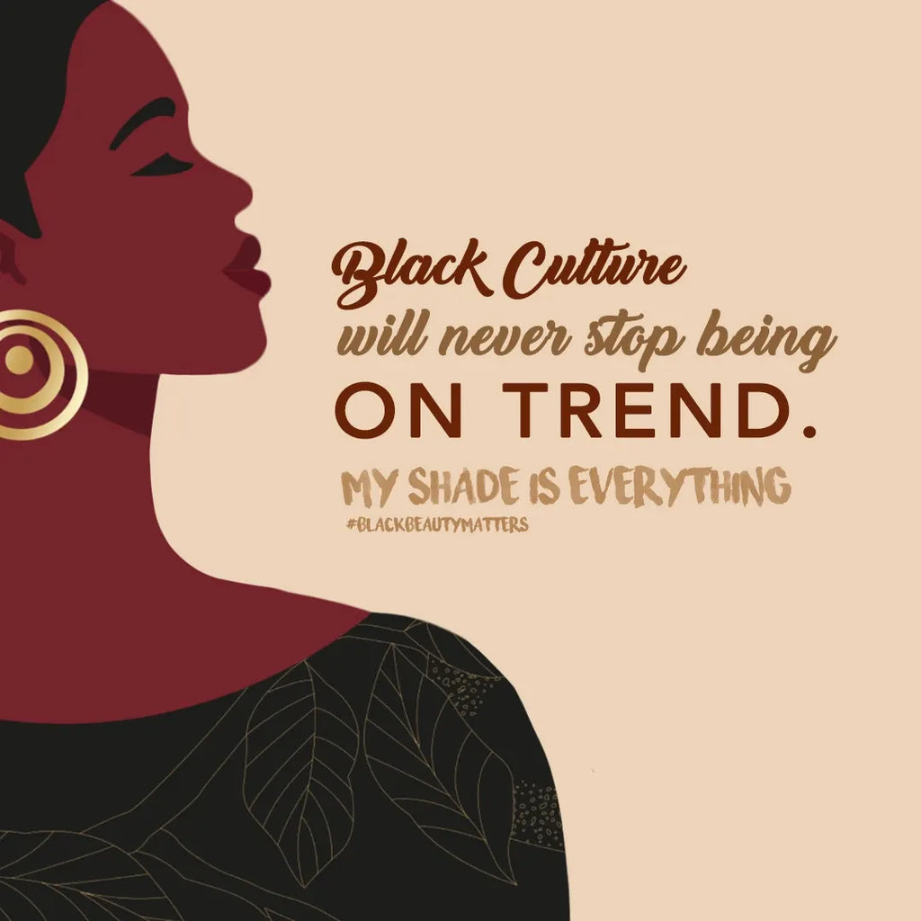 Black Culture will never stop being on trend. My shade is everything.
